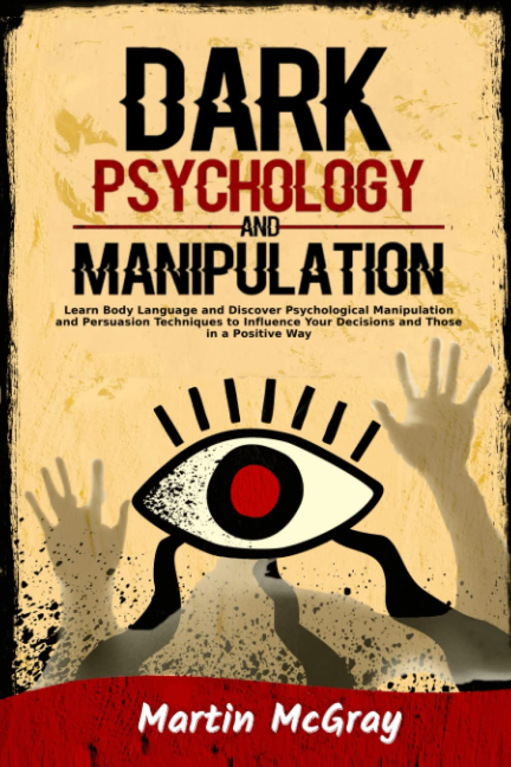Dark Psychology and Manipulation: Learn Body Language and Discover Psychological Manipulation and Persuasion Techniques to Influence Your Decisions and Those in a Positive Way