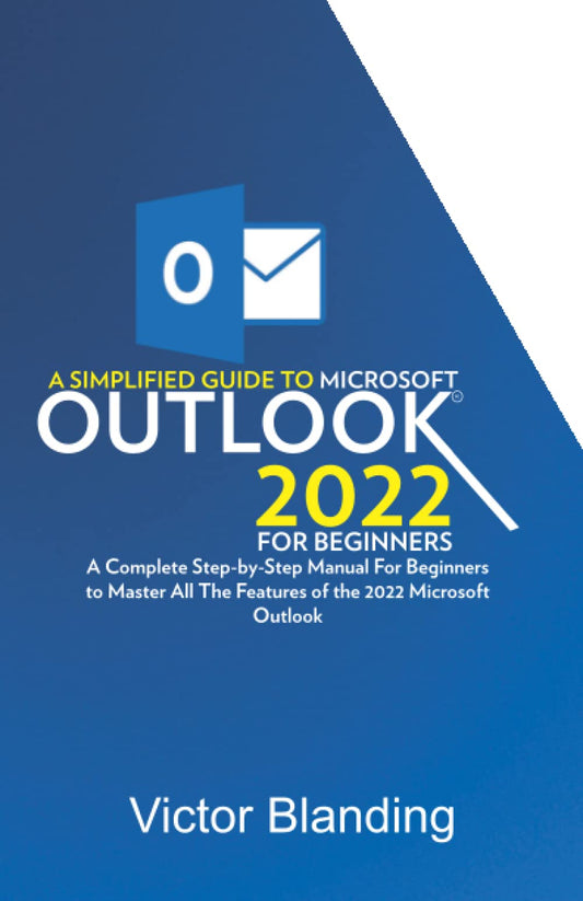 A Simplified Guide to Microsoft Outlook 2022 For Beginners: A Complete Step-by-Step Manual For Beginners to Master all the Features of 2022 Microsoft Outlook - 7434