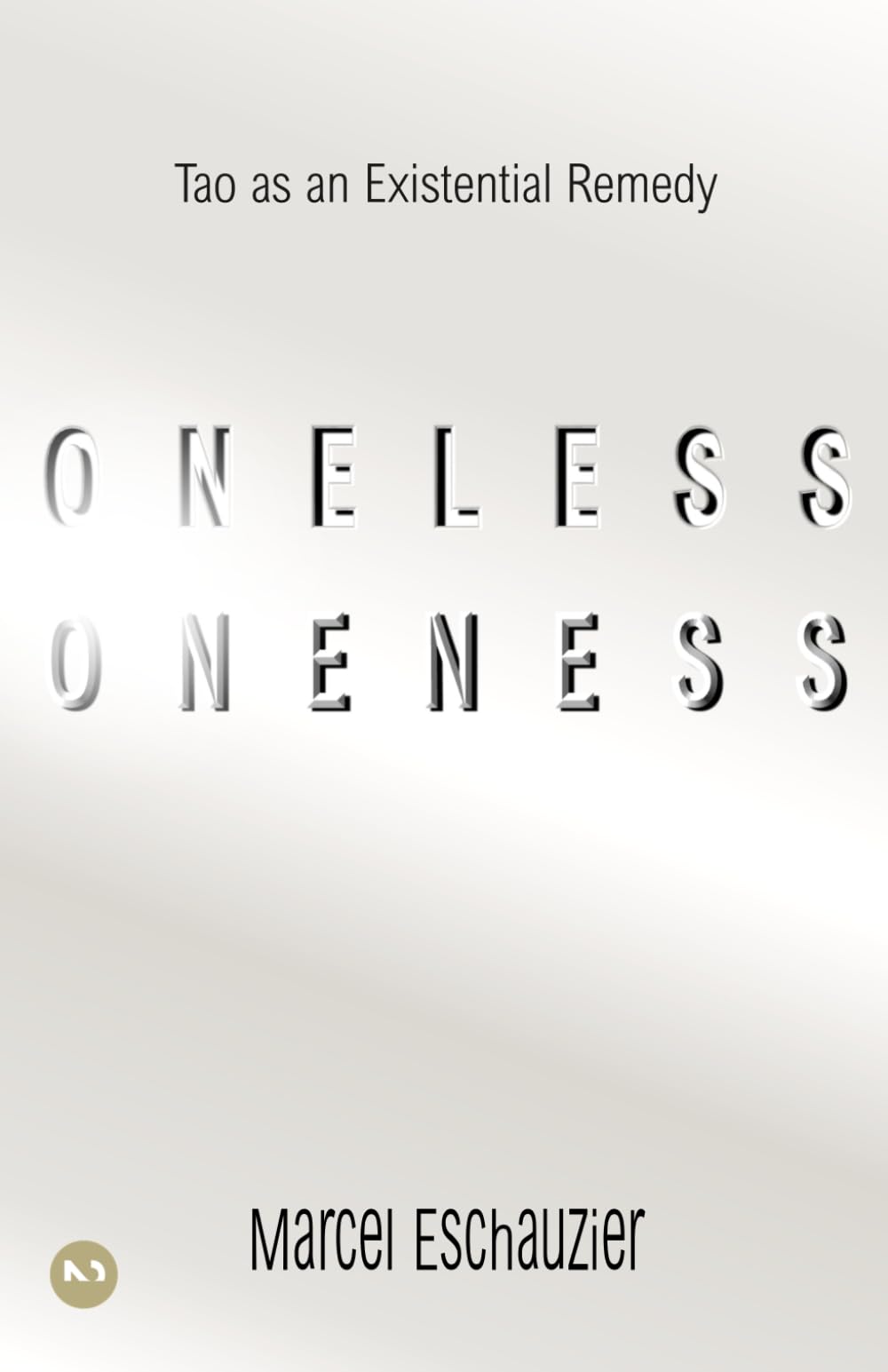 Oneless Oneness: Tao as an Existential Remedy (Simply Nondual Collection)