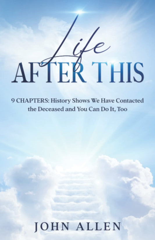 Life After This: 9 Chapters: History Shows We Have Contacted the Deceased and You Can Do It, Too - 7020