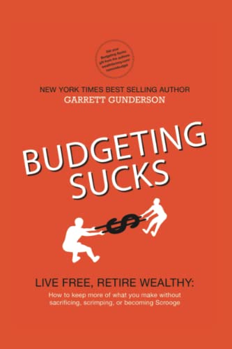 Budgeting Sucks: LIVE FREE, RETIRE WEALTHY: How to keep more of what you make without Sacrificing, Scrimping, or becoming Scrooge - 9311