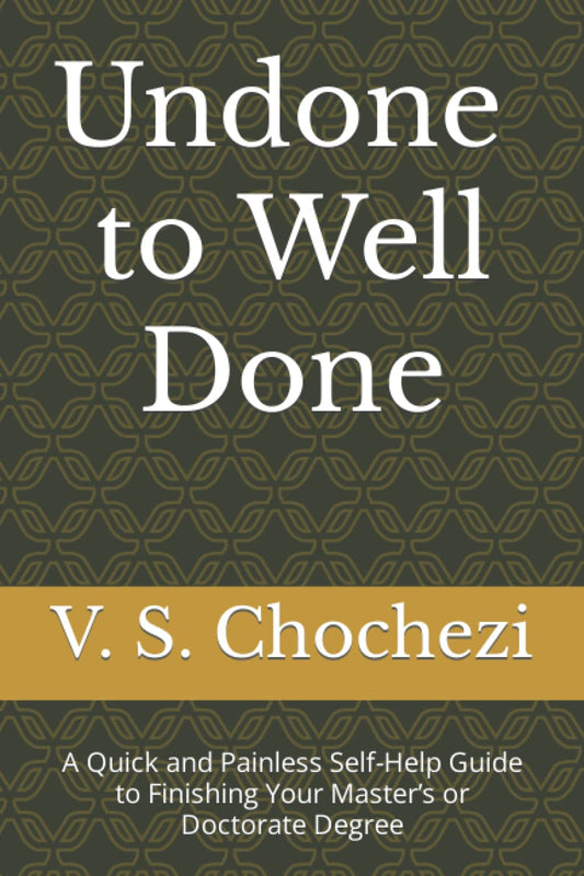 Undone to Well Done: A Quick and Painless Self Help Guide to Finishing Your Master’s or Doctorate Degree - 815