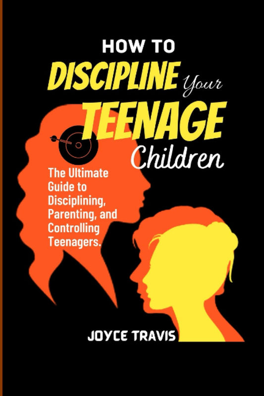 HOW TO DISCIPLINE YOUR TEENAGE CHILDREN: The Ultimate Guide to Disciplining, Parenting, and Controlling Teenagers.