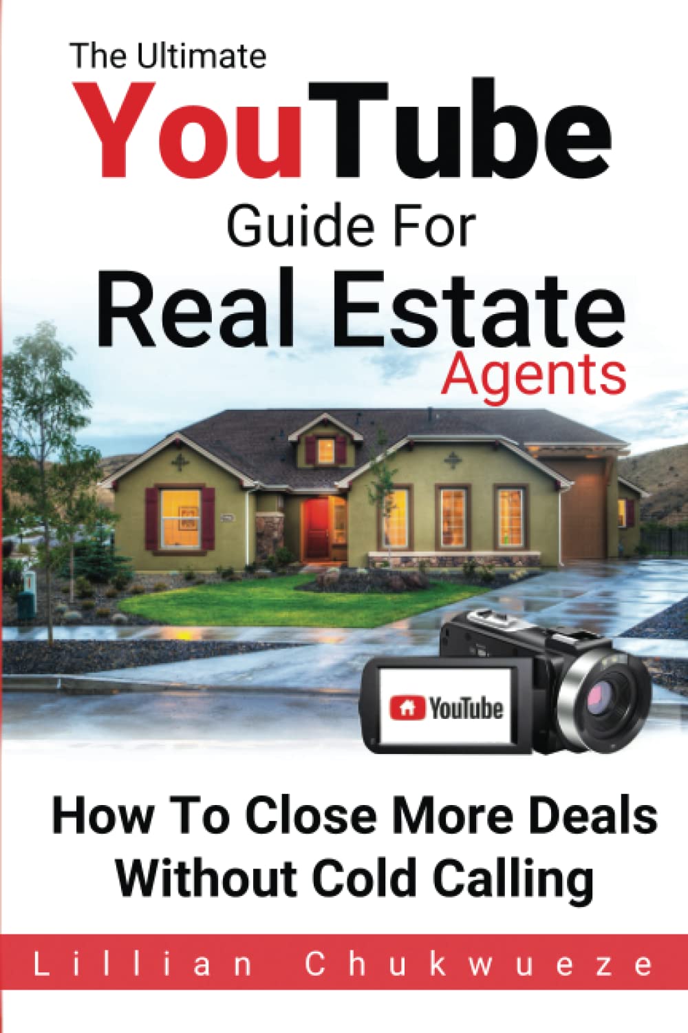 The Ultimate YouTube Guide for Real Estate Agents: To Close More Deals Without Cold Calling