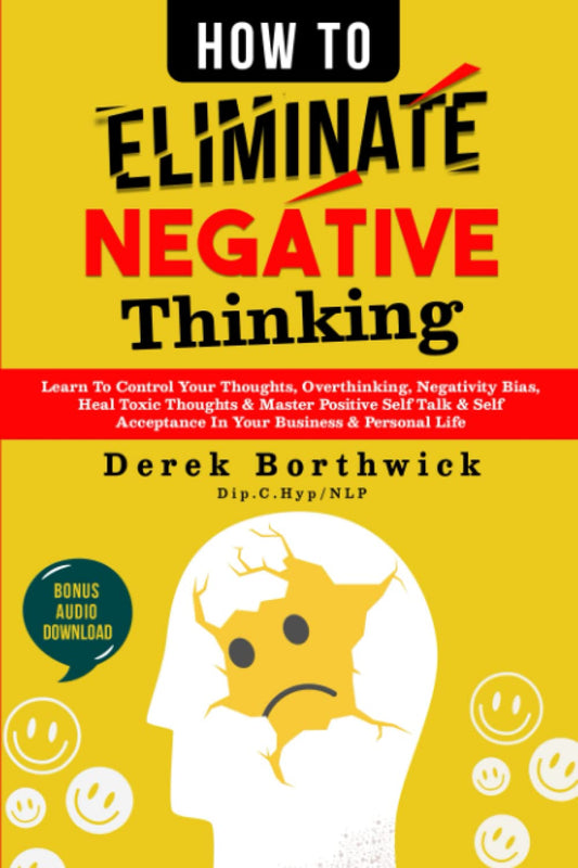 How to Eliminate Negative Thinking: Learn To Control Your Thoughts, Overthinking, Negativity Bias, Heal Toxic Thoughts & Master Positive Self Talk & Self Acceptance In Your Business & Personal Life - 7333