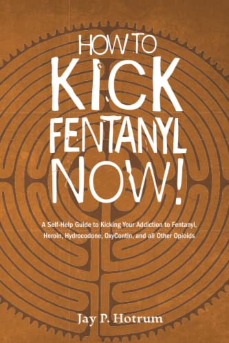 HOW TO KICK FENTANYL NOW!: A Self-Help Guide to Kicking Your Addiction to Fentanyl, Heroin, Hydrocodone, OxyContin, and all Other Opioids (GlobalAddictionSolutions.org)