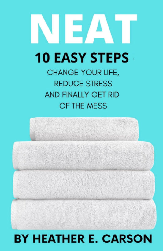 NEAT: 10 Easy Steps to Change Your Life, Reduce Stress and Finally Get Rid of the Mess (NEAT MASTERY: 10 Step Guide + Checklists and Schedules to ... Stress and Finally Get Rid of the Mess) - 9359
