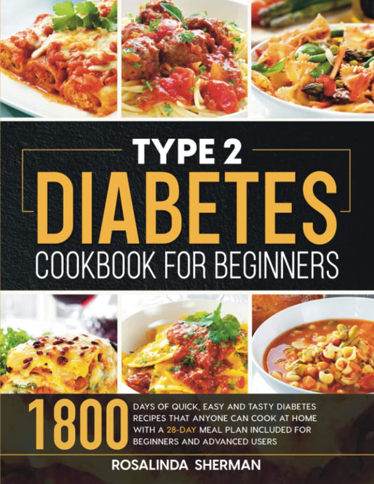 Type 2 Diabetes Cookbook for Beginners: 1800 Days of Quick, Easy and Tasty Diabetes Recipes that Anyone can Cook at Home with a 28-Day Meal Plan included for Beginners and Advanced Users - 7437
