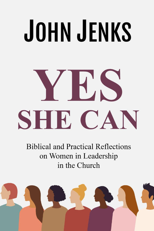 Yes She Can: Biblical and Practical Reflections on Women in Leadership in the Church