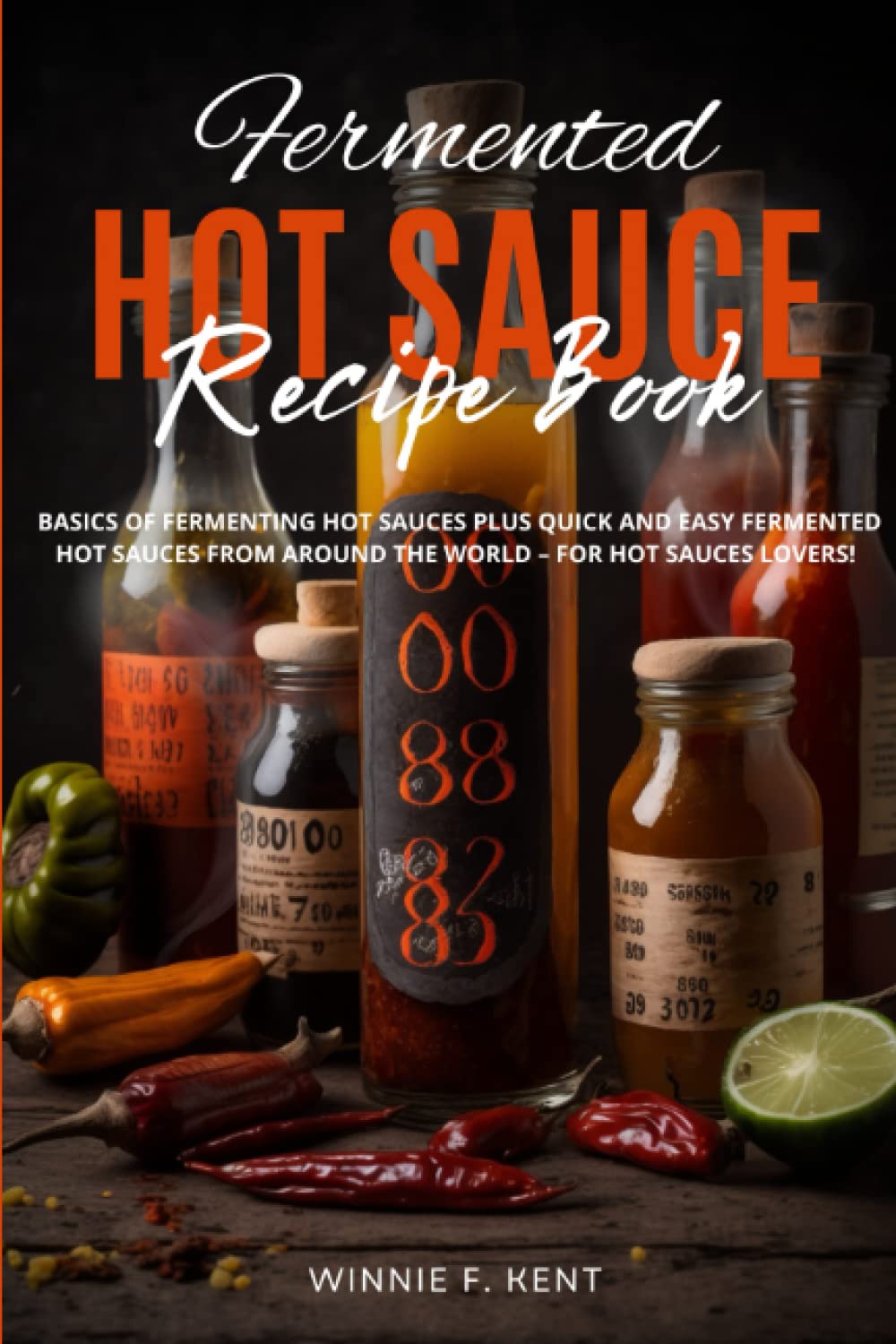 Fermented Hot Sauce Recipe Book: Basics Of Fermenting Hot Sauces Plus Quick and Easy Fermented Hot Sauces from Around the World – For Hot Sauces Lovers!
