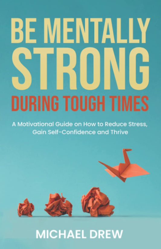 Be Mentally Strong During Tough Times: A Motivational Guide on How to Reduce Stress, Gain Self-Confidence and Thrive - 5687