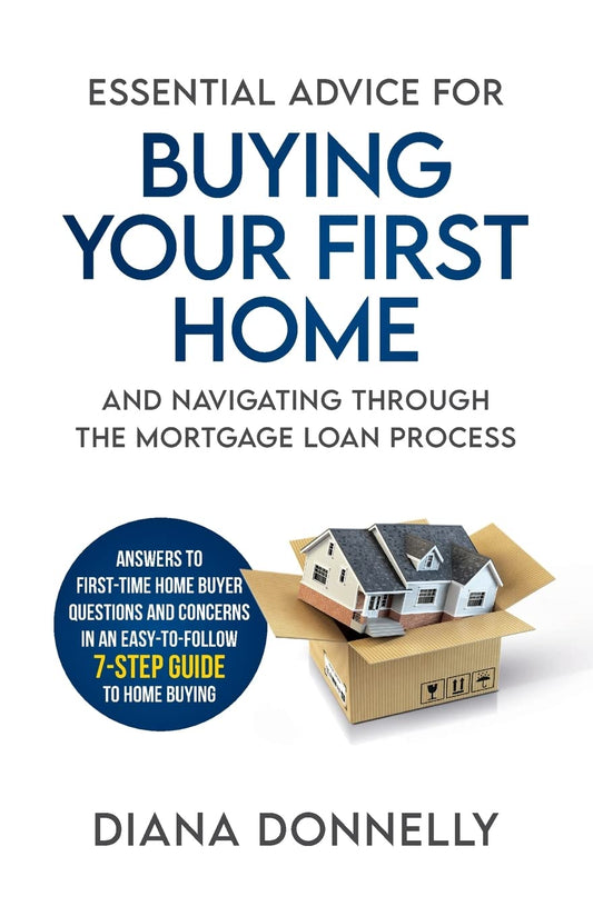ESSENTIAL ADVICE FOR BUYING YOUR FIRST HOME AND NAVIGATING THROUGH THE MORTGAGE LOAN PROCESS: ANSWERS TO FIRST-TIME HOME BUYER QUESTIONS AND CONCERNS IN AN EASY 7-STEP GUIDE TO HOME BUYING - 6419