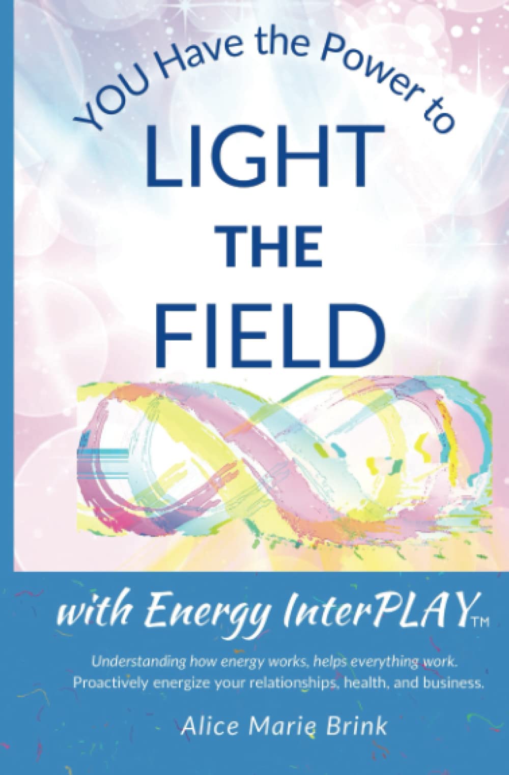 You Have The Power TO LIGHT THE FIELD: ...with Energy InterPLAY. Understanding how energy works, helps everything work. Proactively energize your relationships, health, and business.