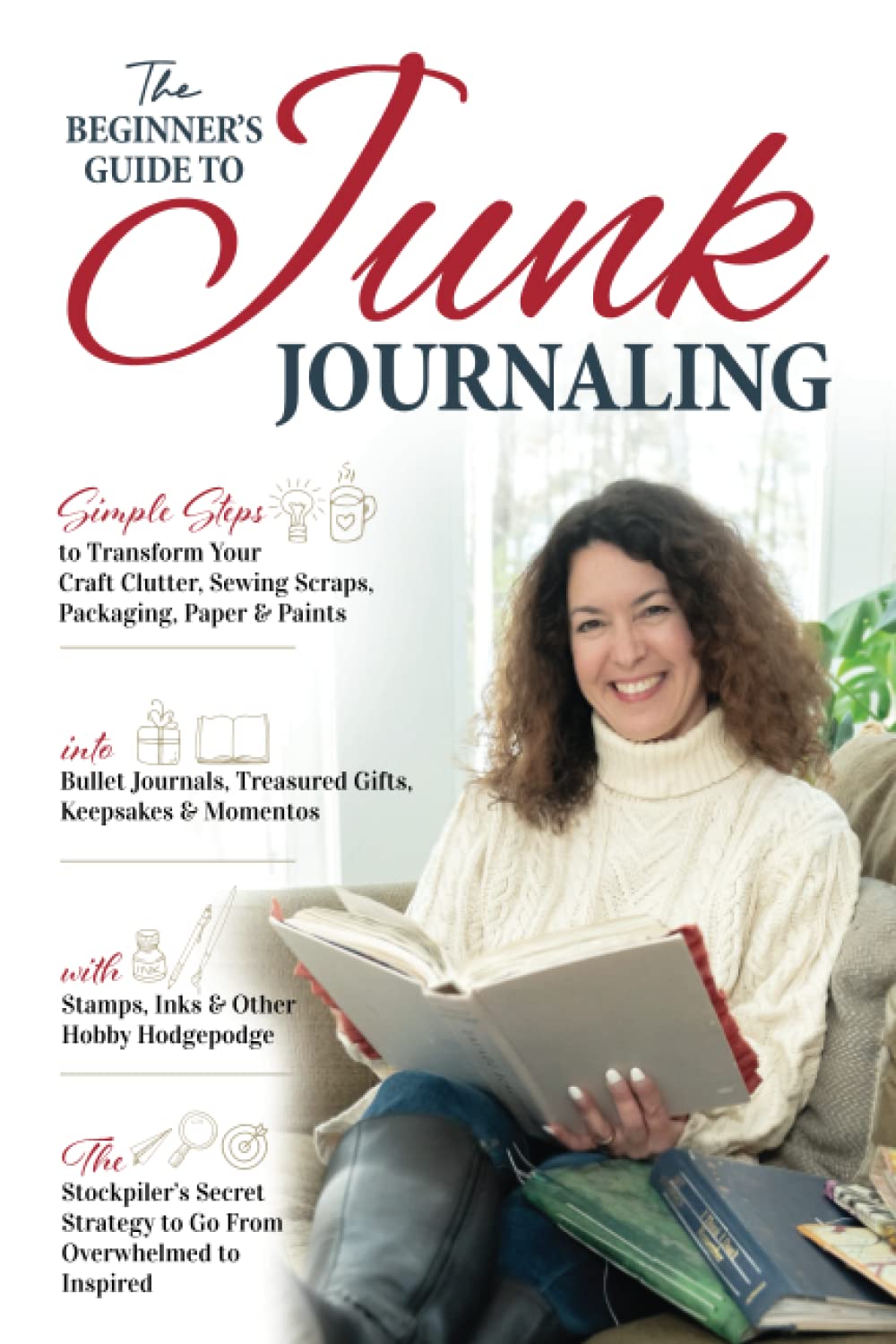 The Beginner’s Guide to Junk Journaling: Simple Steps to Transform Your Craft Clutter, Sewing Scraps, Packaging, Paper & Paint into Bullet Journals, ... with Stamps, Inks & Other Hobby Hodgepodge.