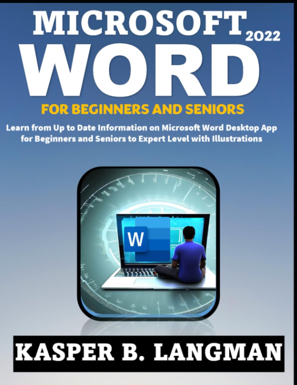 MICROSOFT WORD 2022 FOR BEGINNERS AND SENIORS: Learn from Up to Date Information on Microsoft Word Desktop App for Beginners and Seniors to Expert Level with Illustrations