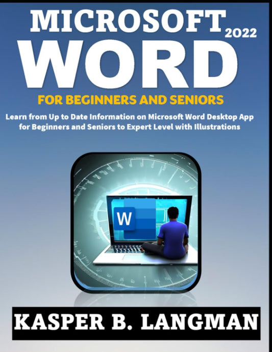 MICROSOFT WORD 2022 FOR BEGINNERS AND SENIORS: Learn from Up to Date Information on Microsoft Word Desktop App for Beginners and Seniors to Expert Level with Illustrations