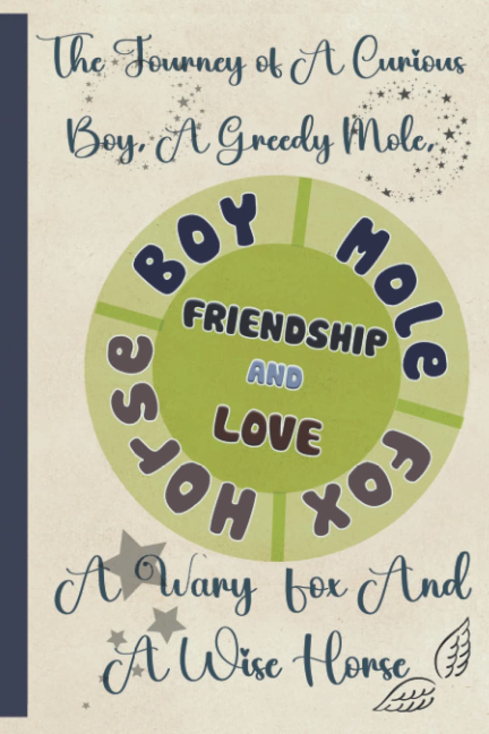 FRIENDSHIP AND LOVE: The Journey Of A Curious Boy, A Greedy Mole, A Wary Fox And A Wise Horse