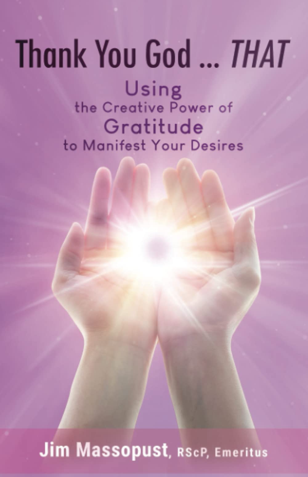 Thank You God...THAT: Using the Creative Power of Gratitude to Manifest Your Desires