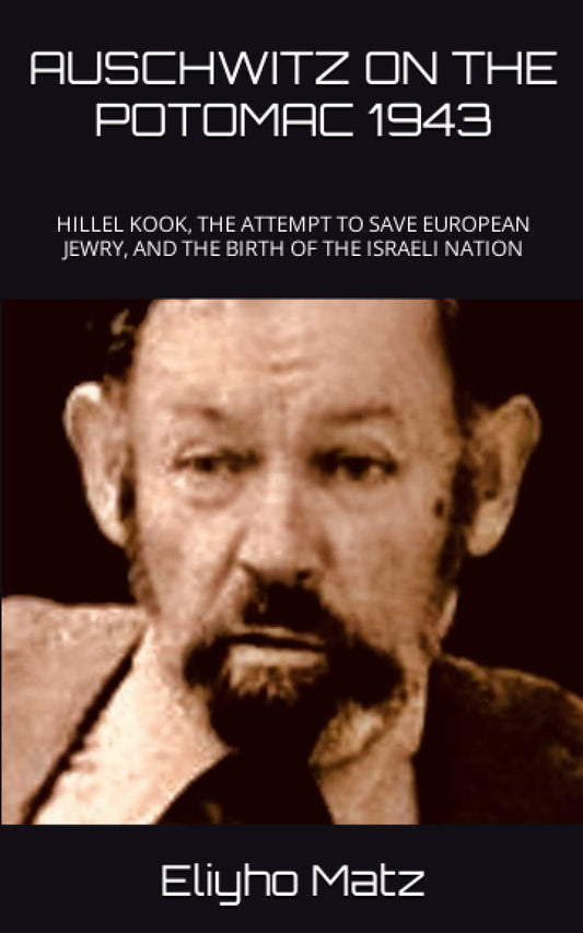 AUSCHWITZ ON THE POTOMAC 1943: HILLEL KOOK, THE ATTEMPT TO SAVE EUROPEAN JEWRY, AND THE BIRTH OF THE ISRAELI NATION - 675