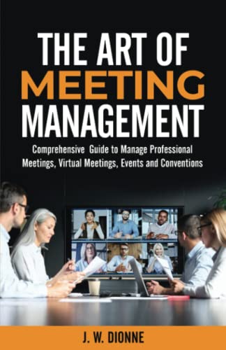 THE ART OF MEETING MANAGEMENT: A Comprehensive Guide to Manage Professional Meetings, Virtual Meetings, Events, Conventions, and Expositions - 7160