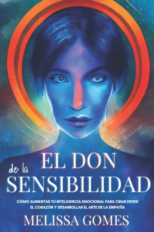 El Don De La Sensibilidad: Cómo Aumentar Tu Inteligencia Emocional Para Criar Desde El Corazón Y Desarrollar El Arte De La Empatía (Spanish Edition)