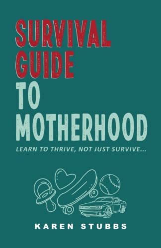 Survival Guide to Motherhood: Learn To Thrive, Not Just Survive...
