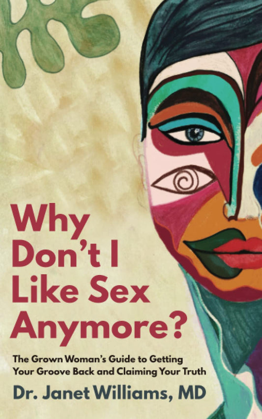 Why Don't I Like Sex Anymore: The Grown Woman’s Guide to Getting Your Groove Back and Claiming Your Truth
