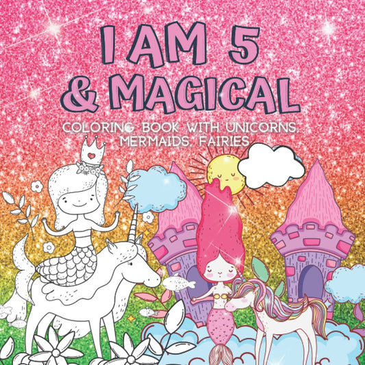 Gifts for 5 Year Old Girls : I Am 5 & Magical | Coloring Book with Unicorns, Mermaids, Fairies: Cute Birthday / Christmas Gift For Little Girl Age 5 - 9570