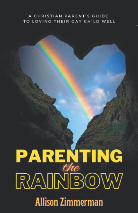 Parenting the Rainbow: A CHRISTIAN PARENT’S GUIDE TO LOVING THEIR GAY CHILD WELL