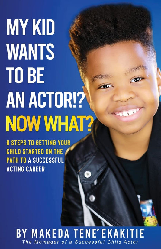 My Kid Wants to Be an Actor!? Now What?: 8 Steps to Getting Your Child Started on the Path to a Successful Acting Career - 8693