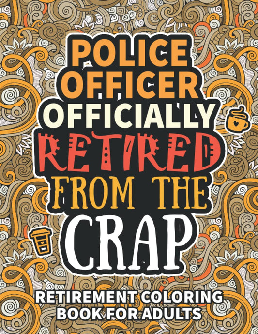 Police Officer Gifts: Retirement Gifts For Women Men: Funny Police Officer Retirement Coloring Book Filled With Funny Retiring Quotes, Retired Police ... For Dad, Mom, Coworkers, Boss & Friends.