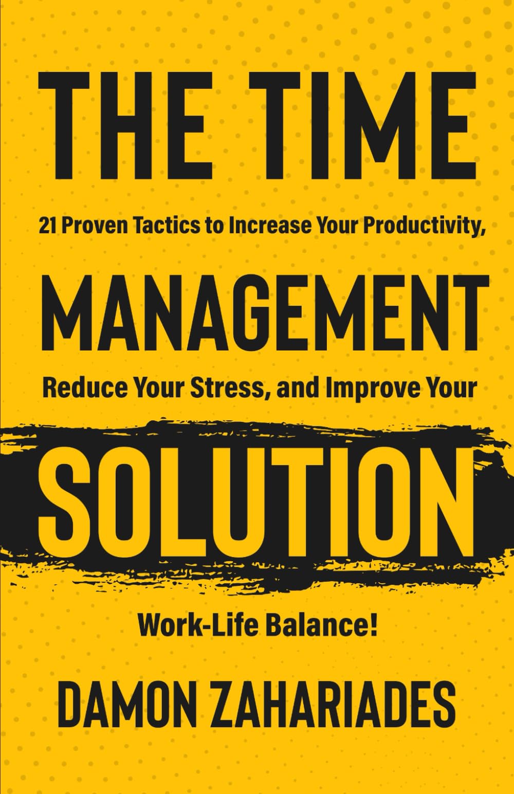 The Time Management Solution: 21 Proven Tactics To Increase Your Productivity, Reduce Your Stress, And Improve Your Work-Life Balance! - 5382