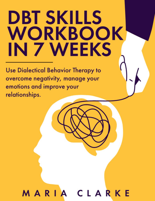 DBT Skills Workbook in 7 Weeks: Use Dialectical Behavior Therapy to Overcome Negativity, Manage Your Emotions and Improve Your Relationships. (Cognitive Behavioral Therapy) - 9515