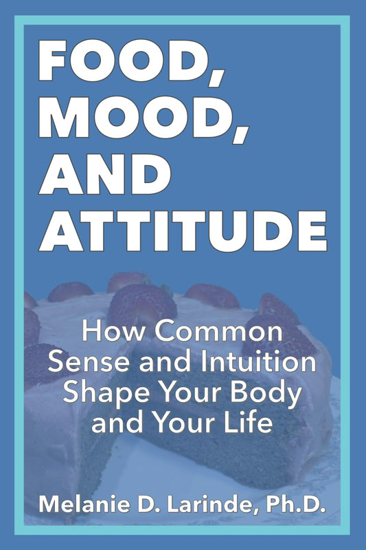 FOOD, MOOD, and ATTITUDE: How Common Sense and Intuition Shape Your Body and Your Life - 1412