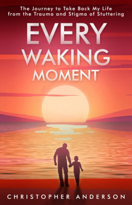 Every Waking Moment: The Journey to Take Back My Life from the Trauma and Stigma of Stuttering
