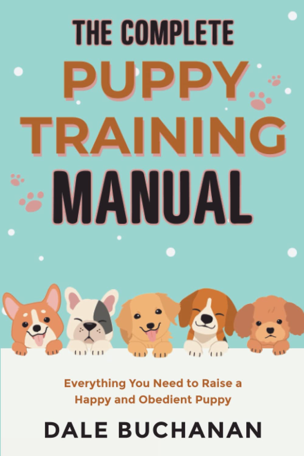 The Complete Puppy Training Manual: Everything You Need to Raise a Happy and Obedient Puppy