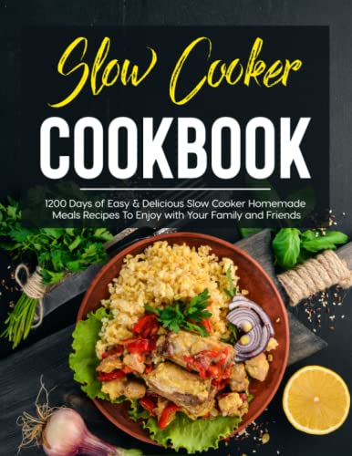 Slow Cooker Cookbook: 1200 Days of Easy & Delicious Slow Cooker Homemade Meals Recipes To Enjoy with Your Family and Friends - 2319