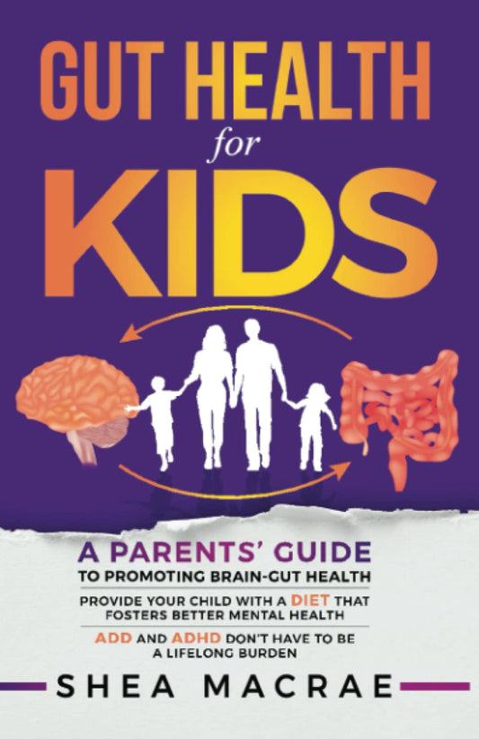 Gut Health For Kids: A Parents’ Guide to Promoting Brain-Gut Health. Provide Your Child with a Diet that Fosters Better Mental Health. ADD and ADHD don’t have to be a Lifelong Burden. - 2812