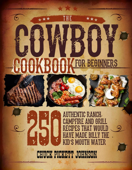 The Cowboy Cookbook For Beginners: 250 Authentic Ranch, Campfire, and Grill Recipes that Would Have Made Billy the Kid's Mouth Water - 9502