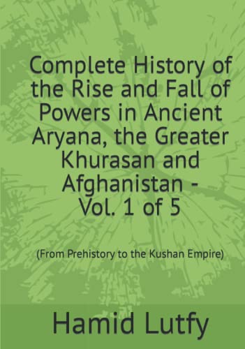 Complete History of the Rise and Fall of Aryana, the Greater Khurasan, and Afghanistan Vol. 1 of 5: (From Prehistory to the Kushan Empire) - 9555