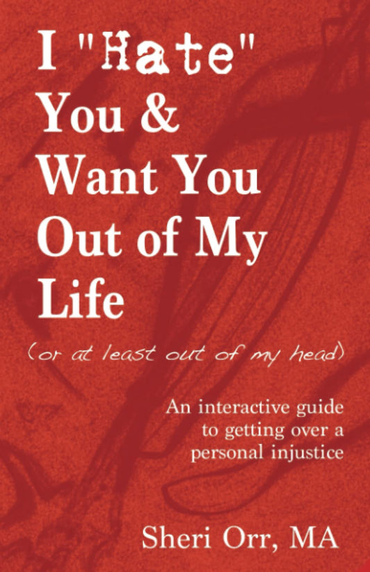 I "Hate" You and Want You Out of My Life (or at least out of my head): An interactive guide to getting over a personal injustice - 4250