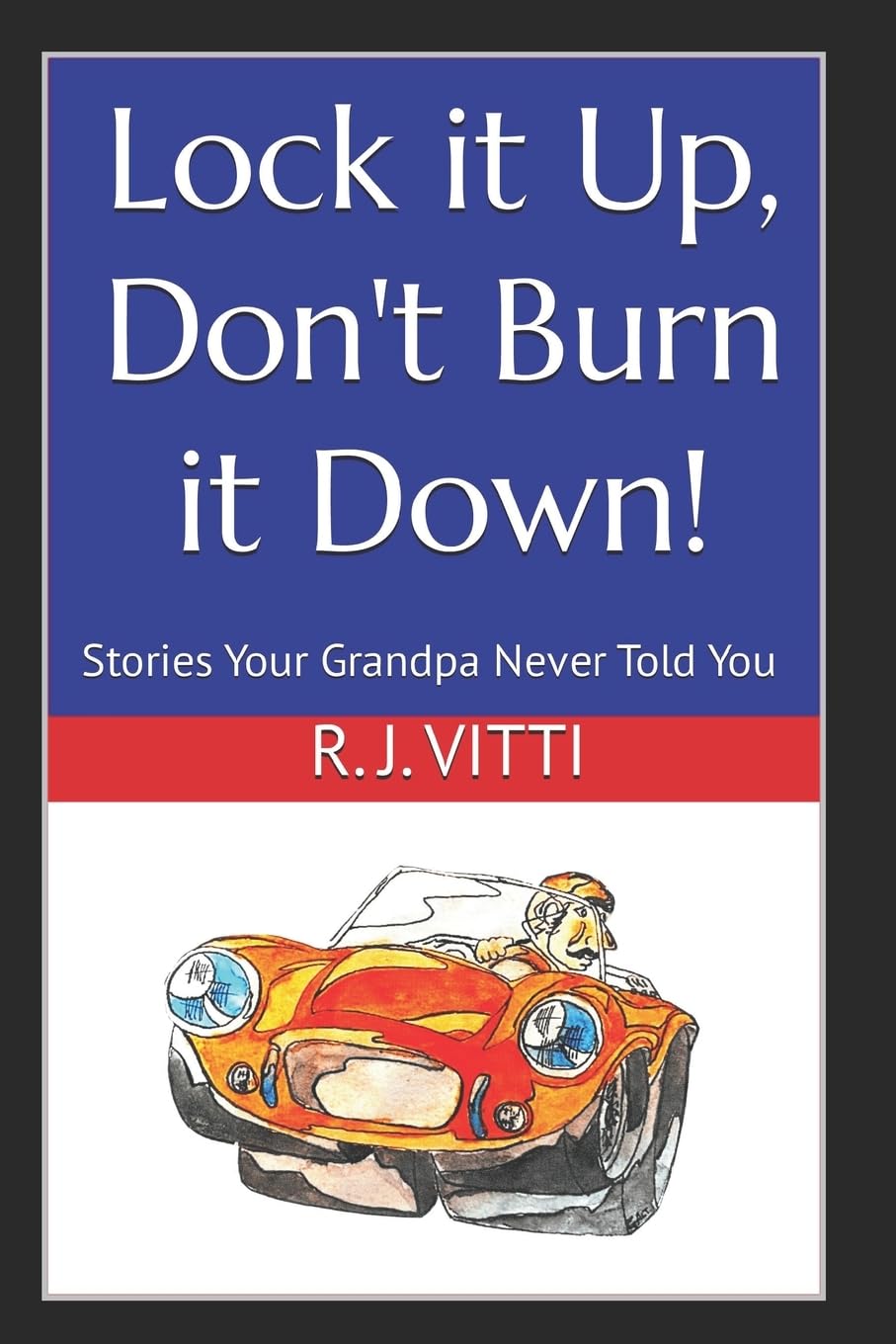 Lock it Up, Don't Burn it Down!: Stories Your Grandpa Never Told You
