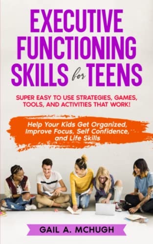 Executive Functioning Skills for Teens: Super Easy to Use Strategies, Games, Tools, and Activities That Work! Help Your Kids Get Organized, Improve Focus, Self Confidence, and Life Skills - 2145
