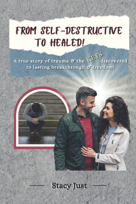 From Self-Destructive To Healed!: A true story of trauma & the keys discovered to lasting breakthrough and freedom.