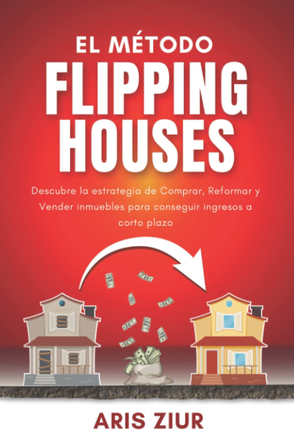 El Método FLIPPING HOUSES: Descubre la estrategia de Comprar, Reformar y Vender inmuebles para conseguir ingresos a corto plazo (Español) GUÍA PARA INVERTIR EN INMUEBLES (Spanish Edition) - 4455