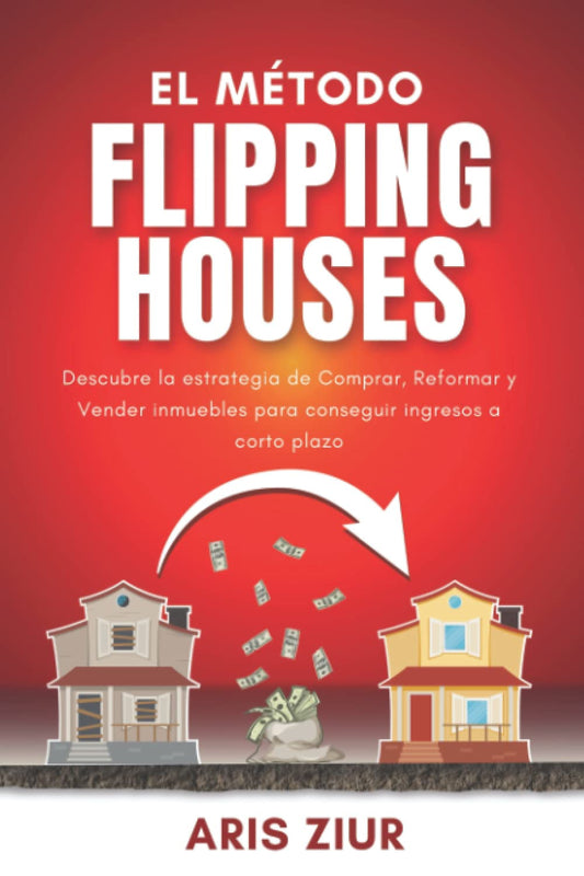 El Método FLIPPING HOUSES: Descubre la estrategia de Comprar, Reformar y Vender inmuebles para conseguir ingresos a corto plazo (Español) GUÍA PARA INVERTIR EN INMUEBLES (Spanish Edition) - 4455