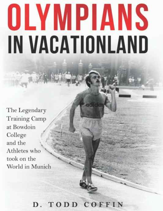 Olympians in Vacationland: The Legendary Training Camp at Bowdoin College and the Athletes who Took on the World in Munich
