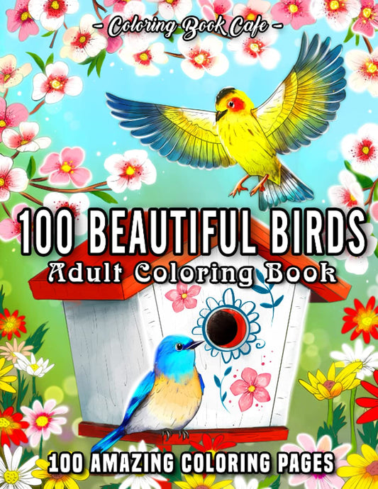 100 Beautiful Birds: An Adult Coloring Book Featuring 100 Bird Illustrations with Beautiful Flowers, Relaxing Nature Scenes and Charming Bird Houses - 6691