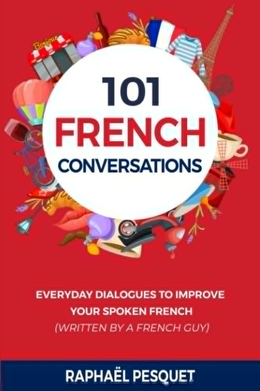 French Conversation: 101 Everyday Dialogues to Improve Your Spoken French (written by a French Guy) (Learn French For Beginners) - 4791