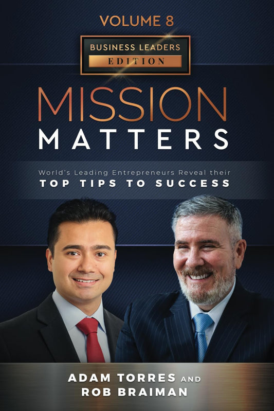 Mission Matters: World's Leading Entrepreneurs Reveal Their Top Tips To Success (Business Leaders Vol. 8, Edition 11)